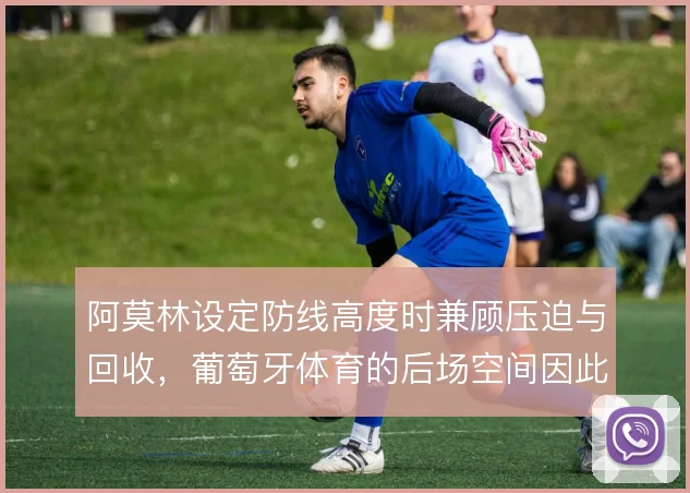 阿莫林设定防线高度时兼顾压迫与回收，葡萄牙体育的后场空间因此可被控制
