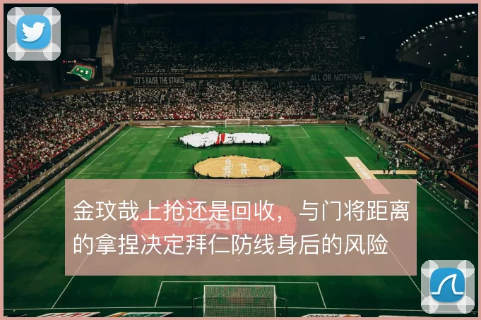 金玟哉上抢还是回收,与门将距离的拿捏决定拜仁防线身后的风险
