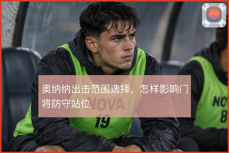 奥纳纳出击范围选择，怎样影响门将防守站位