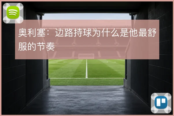 奥利塞：边路持球为什么是他最舒服的节奏