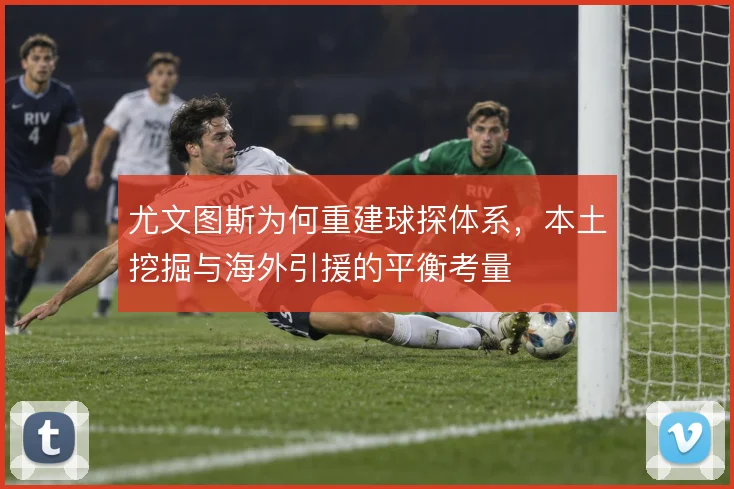 尤文图斯为何重建球探体系,本土挖掘与海外引援的平衡考量