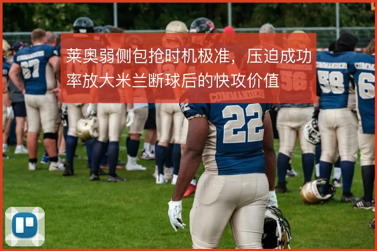 莱奥弱侧包抢时机极准，压迫成功率放大米兰断球后的快攻价值
