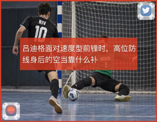 吕迪格面对速度型前锋时,高位防线身后的空当靠什么补
