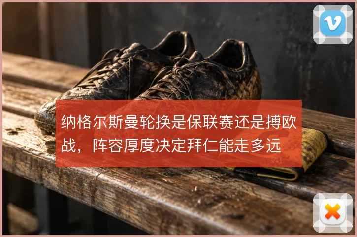 纳格尔斯曼轮换是保联赛还是搏欧战，阵容厚度决定拜仁能走多远