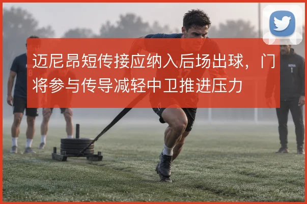 迈尼昂短传接应纳入后场出球，门将参与传导减轻中卫推进压力