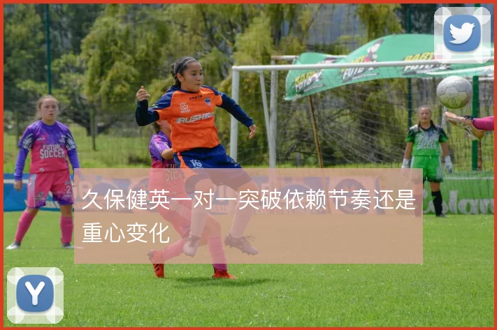 久保健英一对一突破依赖节奏还是重心变化