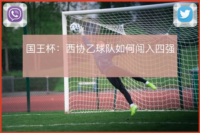 国王杯:西协乙球队如何闯入四强