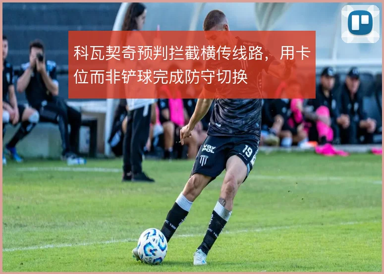 科瓦契奇预判拦截横传线路，用卡位而非铲球完成防守切换