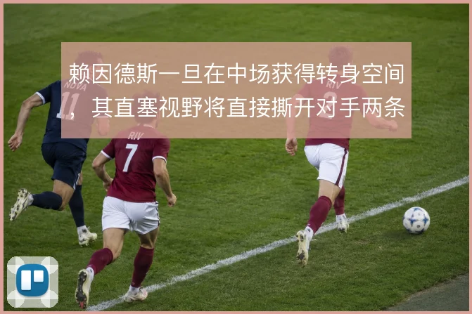 赖因德斯一旦在中场获得转身空间,其直塞视野将直接撕开对手两条防线