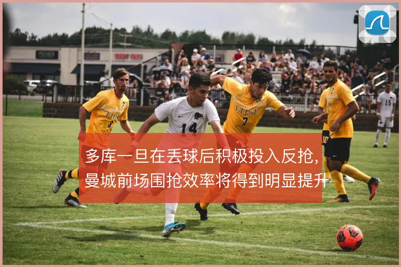 多库一旦在丢球后积极投入反抢，曼城前场围抢效率将得到明显提升