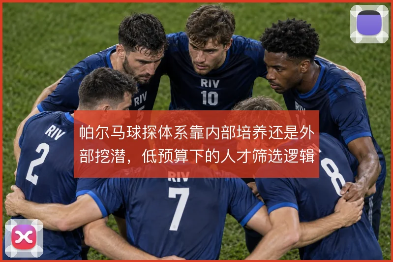 帕尔马球探体系靠内部培养还是外部挖潜,低预算下的人才筛选逻辑