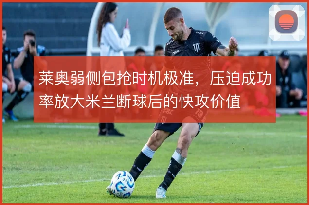 莱奥弱侧包抢时机极准，压迫成功率放大米兰断球后的快攻价值