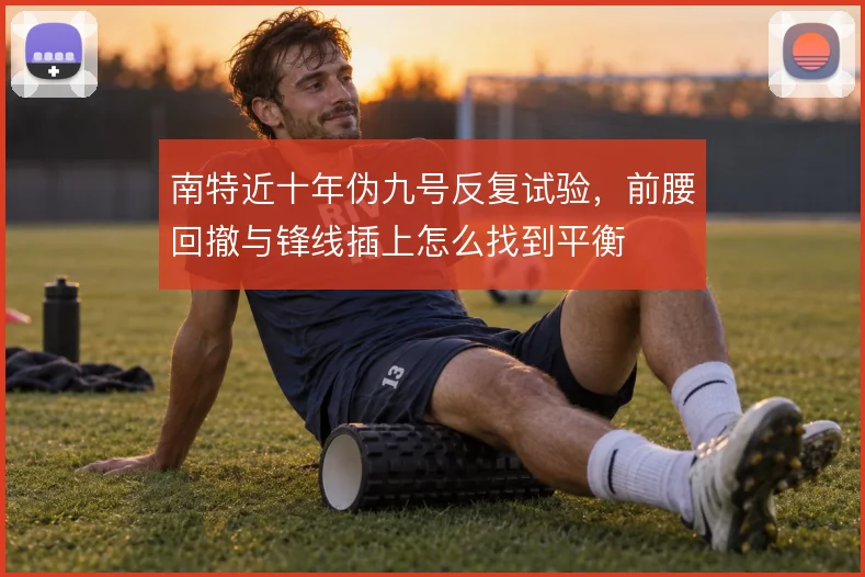 南特近十年伪九号反复试验，前腰回撤与锋线插上怎么找到平衡