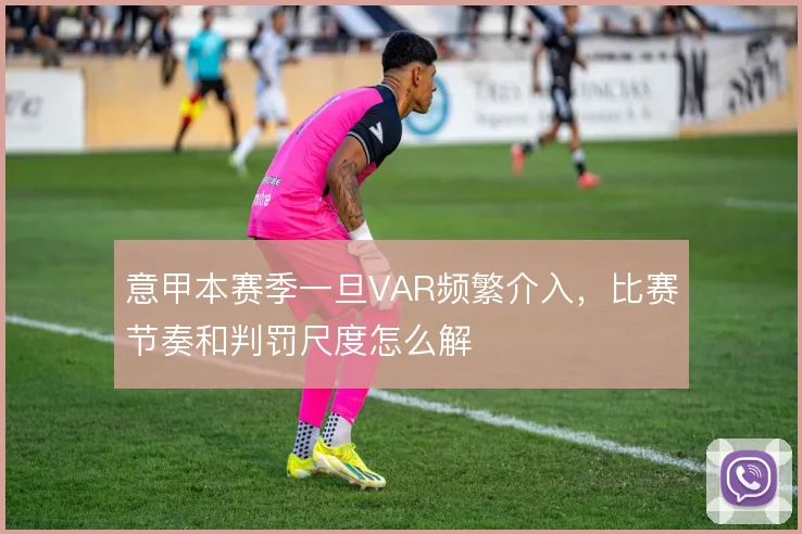 意甲本赛季一旦VAR频繁介入，比赛节奏和判罚尺度怎么解