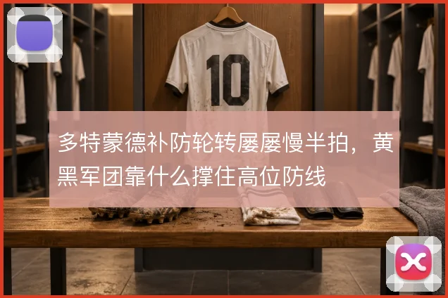 多特蒙德补防轮转屡屡慢半拍,黄黑军团靠什么撑住高位防线